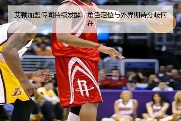 艾顿加盟传闻持续发酵，角色定位与外界期待分歧何在