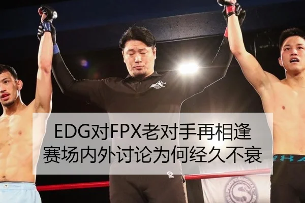 EDG对FPX老对手再相逢 赛场内外讨论为何经久不衰